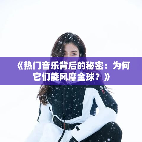 《热门音乐背后的秘密：为何它们能风靡全球？》