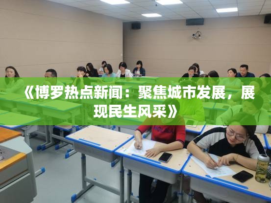 《博罗热点新闻：聚焦城市发展，展现民生风采》