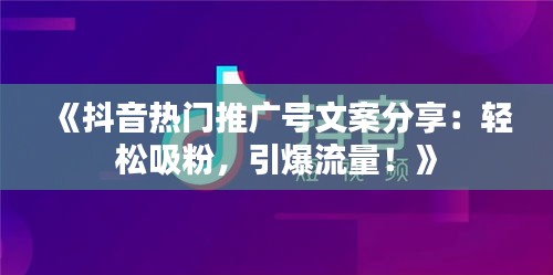《抖音热门推广号文案分享：轻松吸粉，引爆流量！》