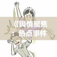 《舆情聚焦：热点事件盘点与公众反响分析》