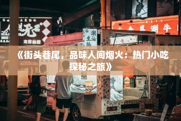 《街头巷尾，品味人间烟火：热门小吃探秘之旅》