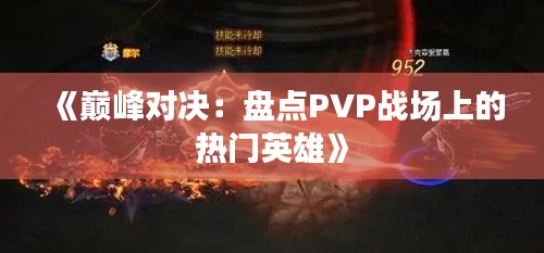 《巅峰对决：盘点PVP战场上的热门英雄》