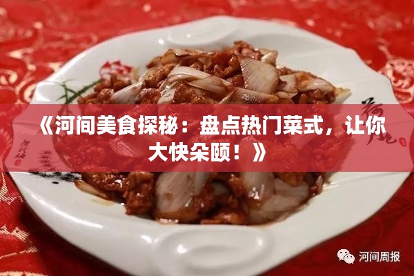 《河间美食探秘：盘点热门菜式，让你大快朵颐！》