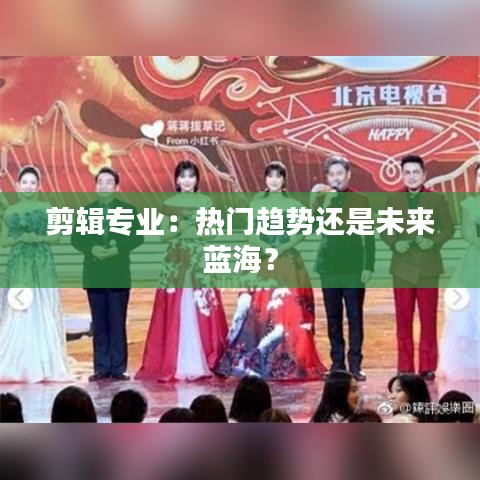 剪辑专业：热门趋势还是未来蓝海？