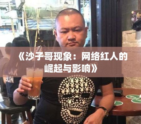 《沙子哥现象：网络红人的崛起与影响》