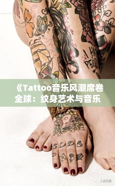 《Tattoo音乐风潮席卷全球：纹身艺术与音乐完美融合》