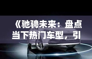《驰骋未来：盘点当下热门车型，引领汽车潮流》