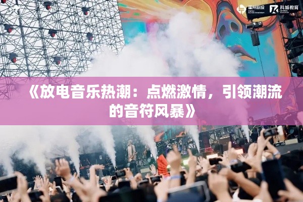 《放电音乐热潮：点燃激情，引领潮流的音符风暴》