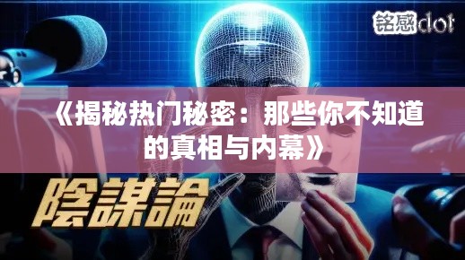 《揭秘热门秘密：那些你不知道的真相与内幕》