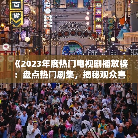《2023年度热门电视剧播放榜：盘点热门剧集，揭秘观众喜好》