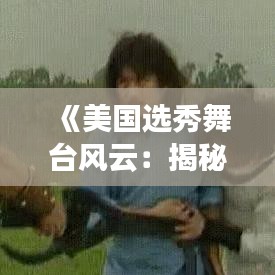 《美国选秀舞台风云：揭秘最热门歌手选秀节目》