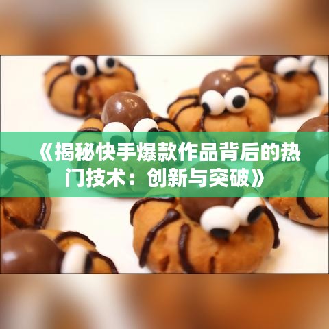 《揭秘快手爆款作品背后的热门技术：创新与突破》
