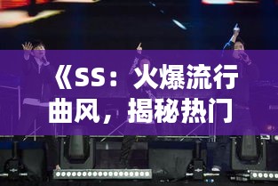 《SS：火爆流行曲风，揭秘热门歌曲背后的魅力》