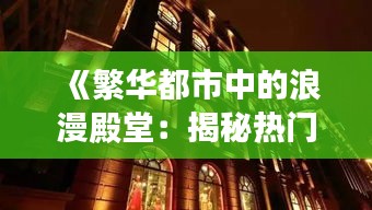 《繁华都市中的浪漫殿堂：揭秘热门婚礼堂的魅力》