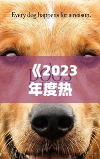《2023年度热门犬种盘点：揭秘人气宠物的魅力所在》