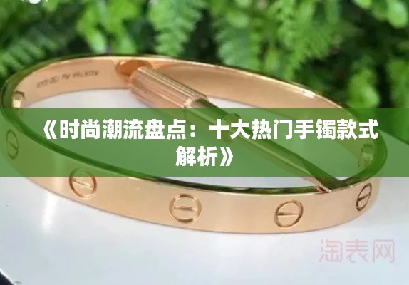 《时尚潮流盘点：十大热门手镯款式解析》