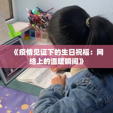 《疫情见证下的生日祝福：网络上的温暖瞬间》