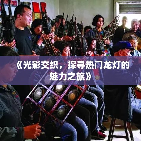 《光影交织，探寻热门龙灯的魅力之旅》