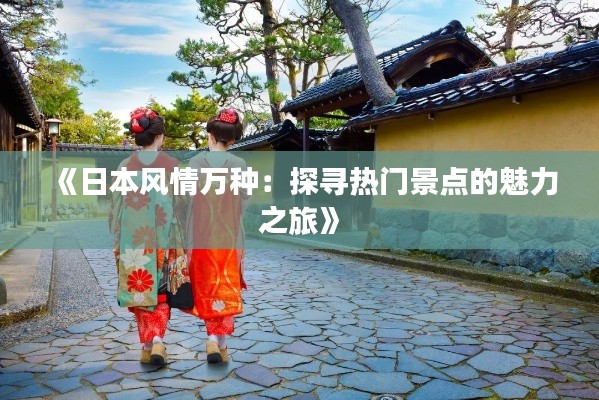 《日本风情万种：探寻热门景点的魅力之旅》