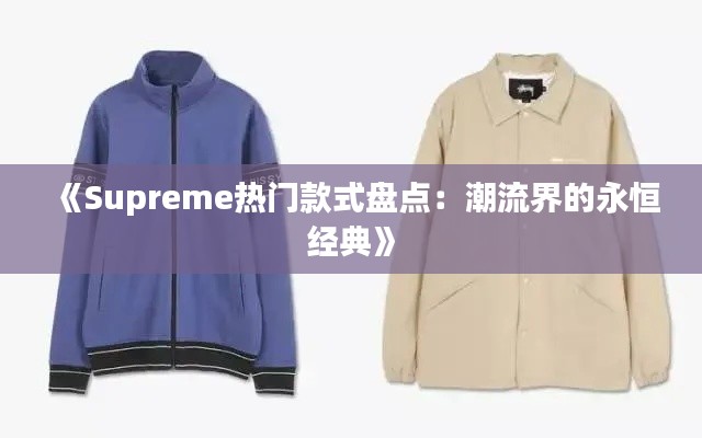 《Supreme热门款式盘点：潮流界的永恒经典》