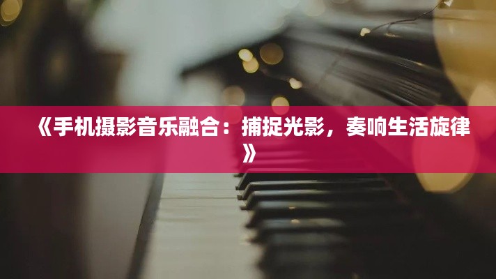 《手机摄影音乐融合：捕捉光影，奏响生活旋律》