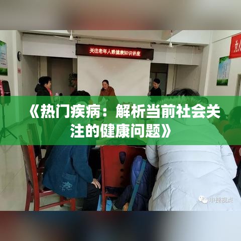 《热门疾病：解析当前社会关注的健康问题》