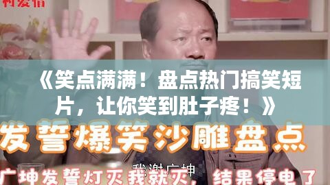 《笑点满满！盘点热门搞笑短片，让你笑到肚子疼！》