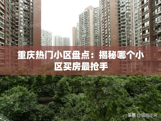 重庆热门小区盘点：揭秘哪个小区买房最抢手