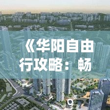《华阳自由行攻略：畅游山水，品味人文》