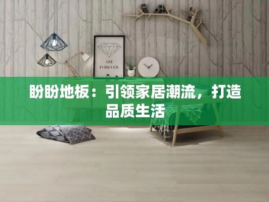 盼盼地板：引领家居潮流，打造品质生活