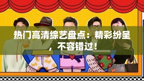 热门高清综艺盘点：精彩纷呈，不容错过！