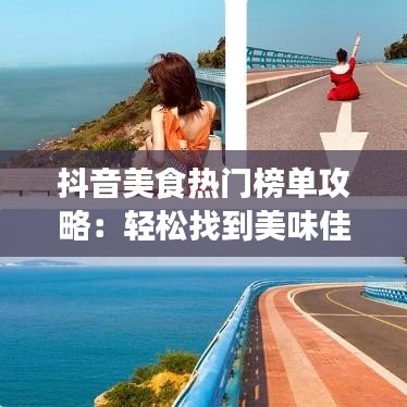 抖音美食热门榜单攻略：轻松找到美味佳肴
