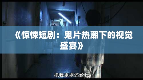《惊悚短剧：鬼片热潮下的视觉盛宴》