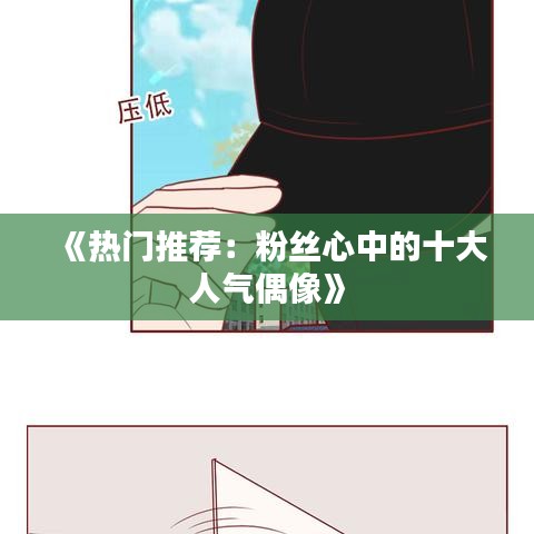 《热门推荐：粉丝心中的十大人气偶像》