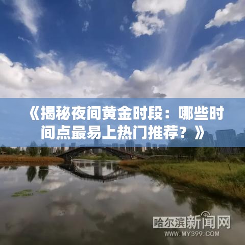 《揭秘夜间黄金时段：哪些时间点最易上热门推荐？》