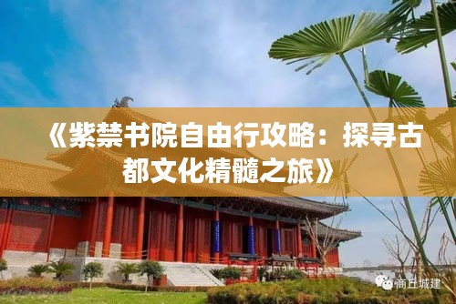 《紫禁书院自由行攻略：探寻古都文化精髓之旅》