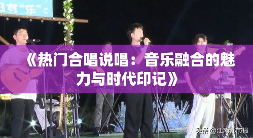 《热门合唱说唱：音乐融合的魅力与时代印记》
