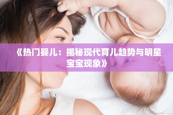《热门婴儿：揭秘现代育儿趋势与明星宝宝现象》