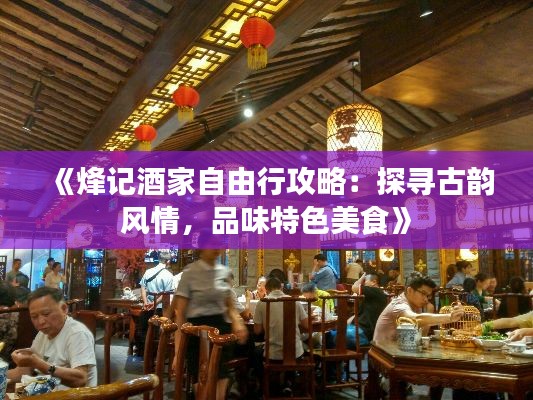 《烽记酒家自由行攻略：探寻古韵风情，品味特色美食》