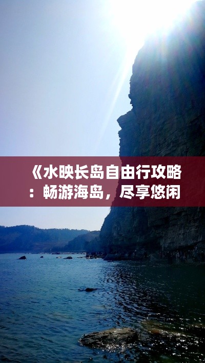 《水映长岛自由行攻略：畅游海岛，尽享悠闲时光》