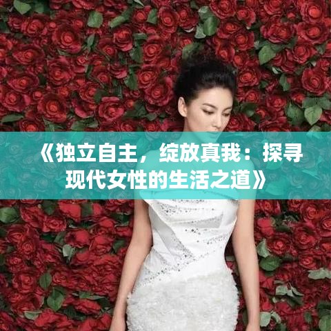 《独立自主，绽放真我：探寻现代女性的生活之道》