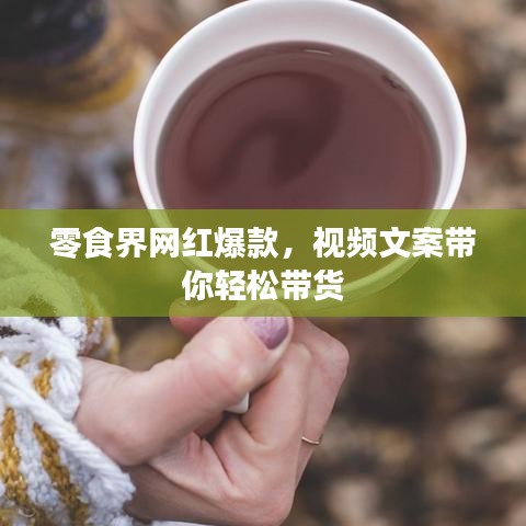 零食界网红爆款，视频文案带你轻松带货