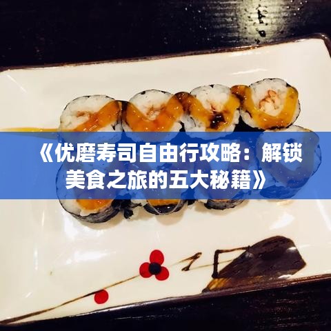 《优磨寿司自由行攻略：解锁美食之旅的五大秘籍》