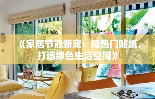 《家居节能新宠：隔热门贴纸，打造绿色生活空间》