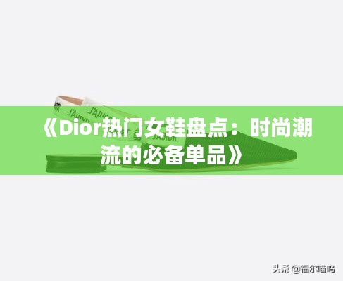 《Dior热门女鞋盘点：时尚潮流的必备单品》