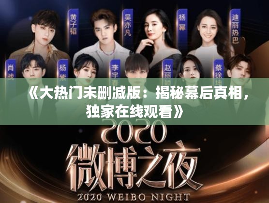 《大热门未删减版：揭秘幕后真相，独家在线观看》
