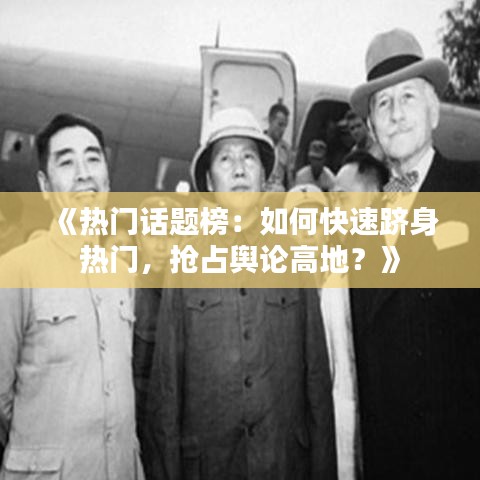 《热门话题榜：如何快速跻身热门，抢占舆论高地？》