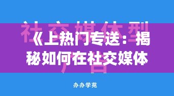 《上热门专送：揭秘如何在社交媒体上脱颖而出》
