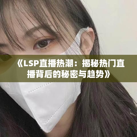 《LSP直播热潮：揭秘热门直播背后的秘密与趋势》