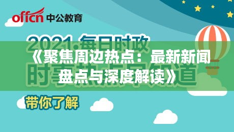 《聚焦周边热点：最新新闻盘点与深度解读》